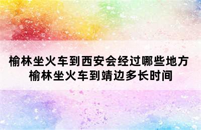 榆林坐火车到西安会经过哪些地方 榆林坐火车到靖边多长时间